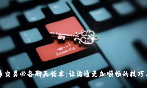 虚拟币交易必备聊天话术：让沟通更加顺畅的技巧与策略