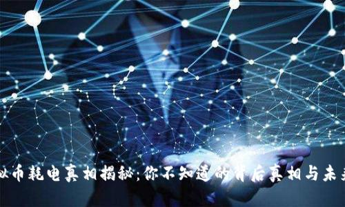 挖虚拟币耗电真相揭秘：你不知道的背后真相与未来展望